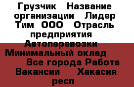 Грузчик › Название организации ­ Лидер Тим, ООО › Отрасль предприятия ­ Автоперевозки › Минимальный оклад ­ 19 000 - Все города Работа » Вакансии   . Хакасия респ.